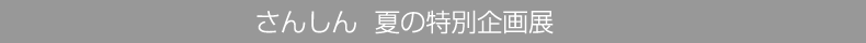 さんしん夏の特別企画展