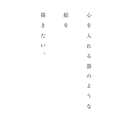 心を入れる器のような絵を描きたい。