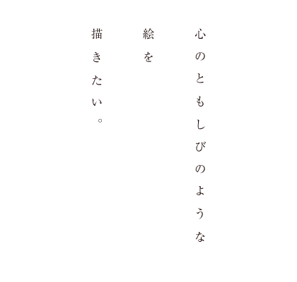 心のともしびのような絵を描きたい。