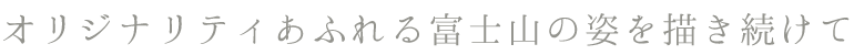 オリジナリティあふれる富士山の姿を描き続けて