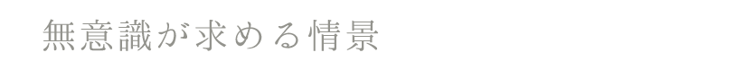 無意識が求める情景