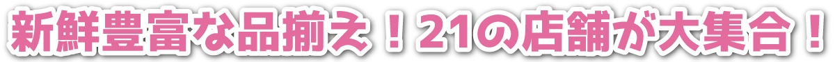 新鮮豊富な品揃え!21の店舗が大集合!
